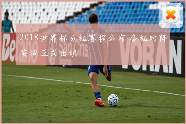 2018世界杯分组赛程公布 各组对阵安排正式出炉