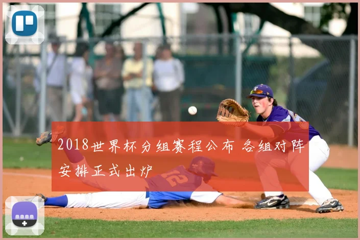 2018世界杯分组赛程公布 各组对阵安排正式出炉