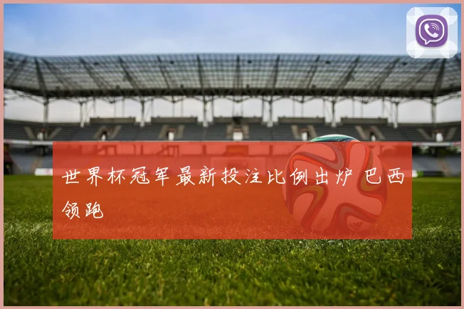 世界杯冠军最新投注比例出炉 巴西领跑