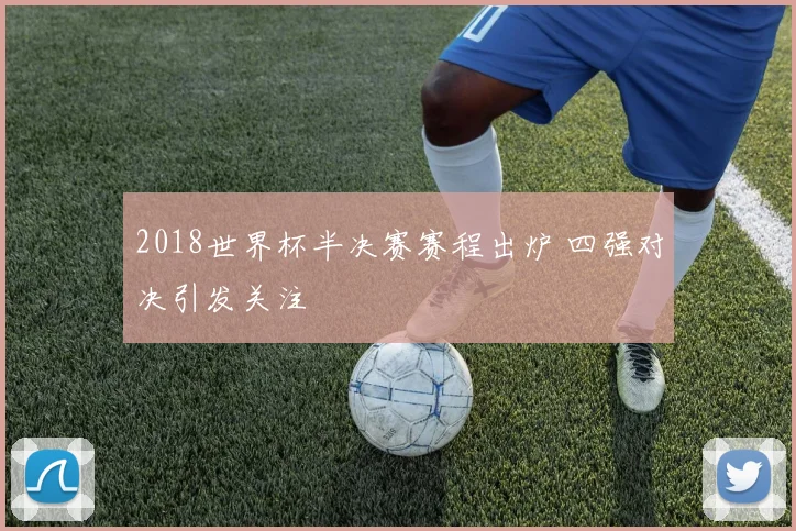 2018世界杯半决赛赛程出炉 四强对决引发关注