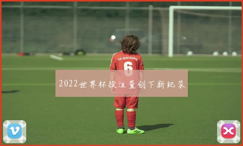 2022世界杯投注量创下新纪录