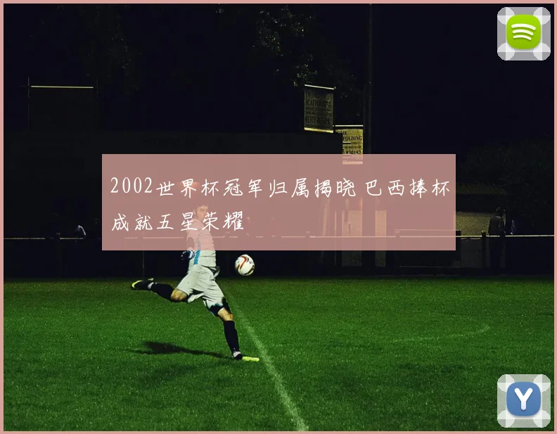 2002世界杯冠军归属揭晓 巴西捧杯成就五星荣耀